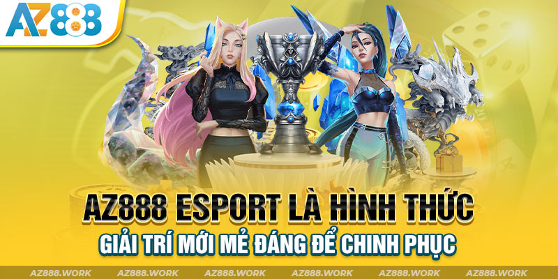 AZ888 Esport là hình thức giải trí mới mẻ đáng để chinh phục