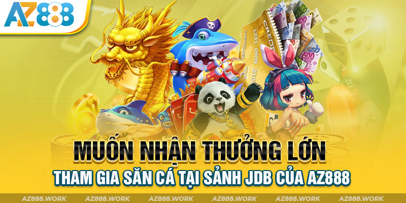 Muốn nhận thưởng lớn tham gia săn cá tại sảnh JDB của AZ888