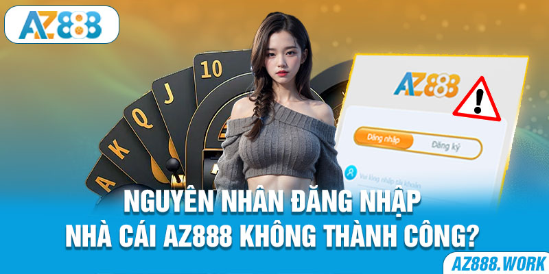 Nguyên nhân đăng nhập nhà cái Az888 không thành công